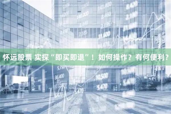 怀远股票 实探“即买即退”！如何操作？有何便利？