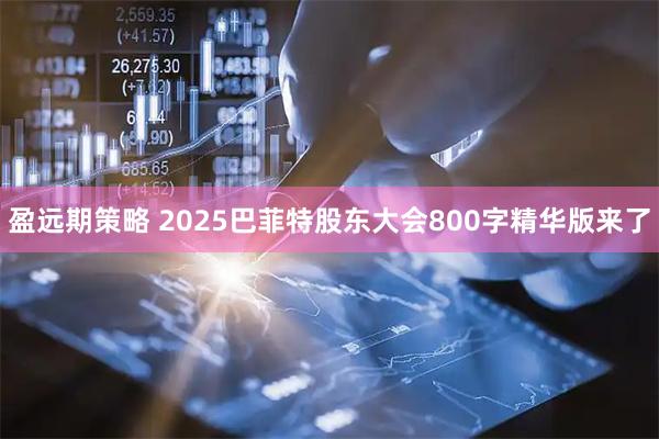 盈远期策略 2025巴菲特股东大会800字精华版来了