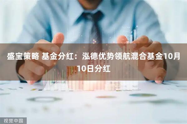 盛宝策略 基金分红:泓德优势领航混合基金10月10日分红