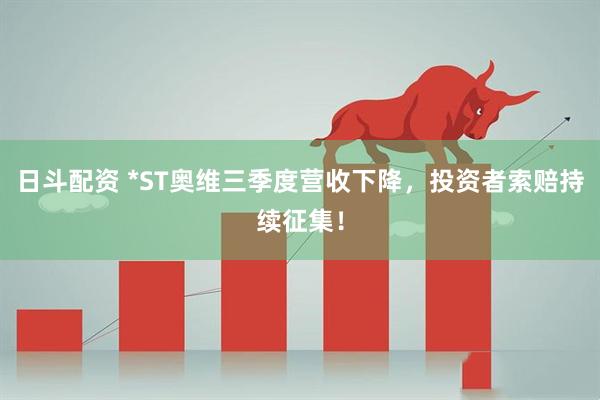 日斗配资 *ST奥维三季度营收下降,投资者索赔持续征集!
