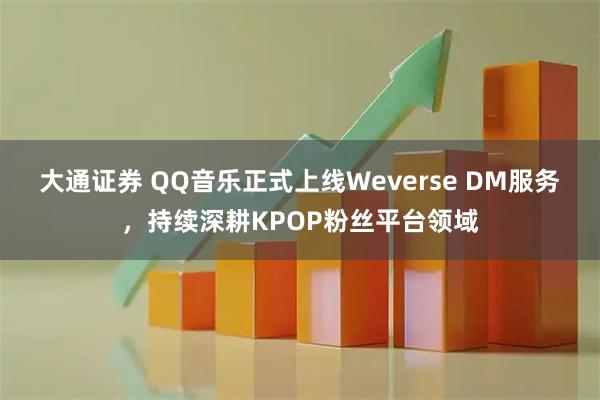 大通证券 QQ音乐正式上线Weverse DM服务,持续深耕KPOP粉丝平台领域