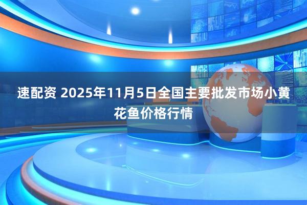 速配资 2025年11月5日全国主要批发市场小黄花鱼价格行情