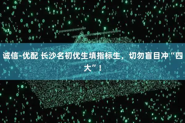 诚信-优配 长沙名初优生填指标生，切勿盲目冲“四大”！