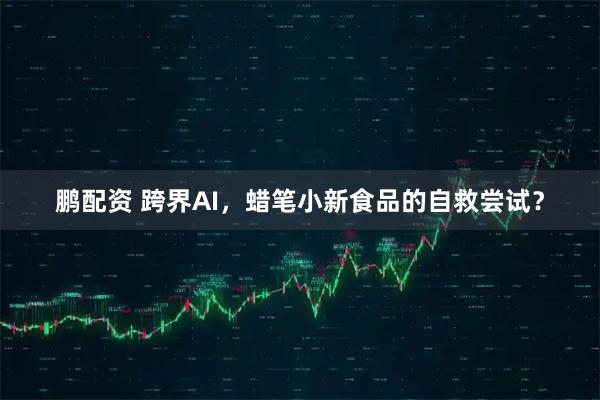 鹏配资 跨界AI，蜡笔小新食品的自救尝试？