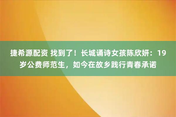 捷希源配资 找到了！长城诵诗女孩陈欣妍：19岁公费师范生，如今在故乡践行青春承诺