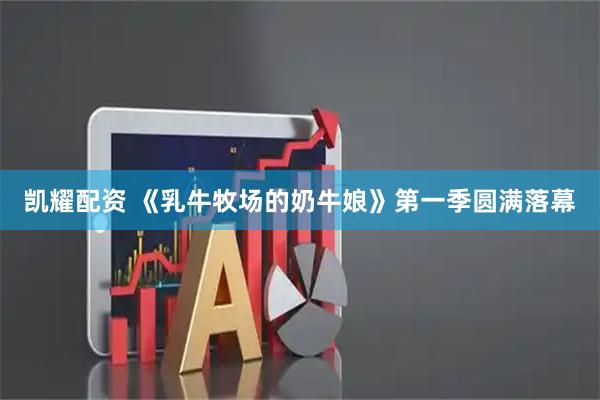 凯耀配资 《乳牛牧场的奶牛娘》第一季圆满落幕