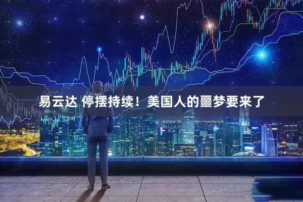 易云达 停摆持续!美国人的噩梦要来了