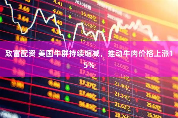 致富配资 美国牛群持续缩减，推动牛肉价格上涨15%