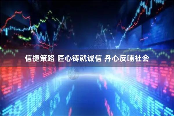 信捷策路 匠心铸就诚信 丹心反哺社会
