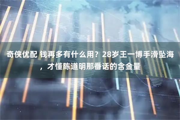 奇侠优配 钱再多有什么用？28岁王一博手滑坠海，才懂陈道明那番话的含金量
