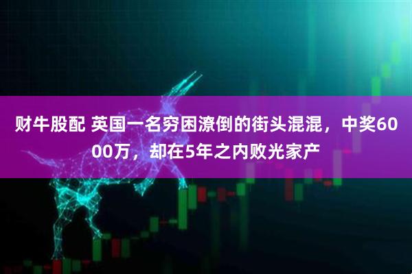 财牛股配 英国一名穷困潦倒的街头混混,中奖6000万,却在5年之内败光家产