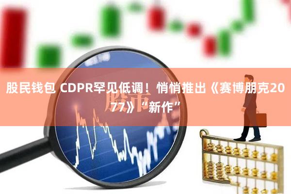 股民钱包 CDPR罕见低调！悄悄推出《赛博朋克2077》“新作”