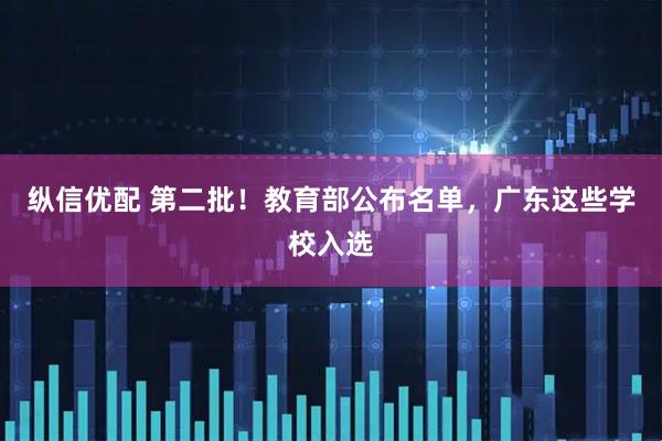 纵信优配 第二批！教育部公布名单，广东这些学校入选