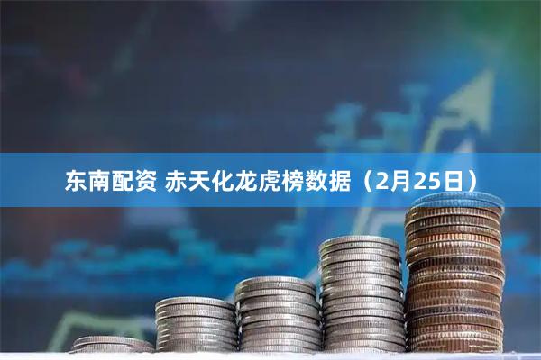 东南配资 赤天化龙虎榜数据（2月25日）