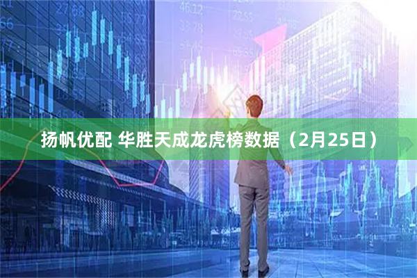 扬帆优配 华胜天成龙虎榜数据（2月25日）