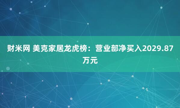 财米网 美克家居龙虎榜：营业部净买入2029.87万元