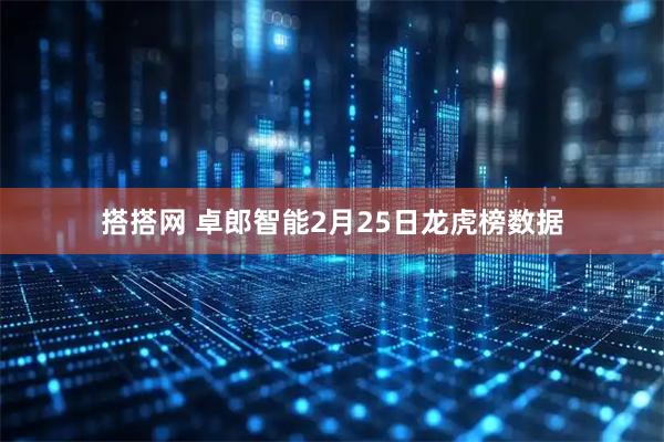 搭搭网 卓郎智能2月25日龙虎榜数据