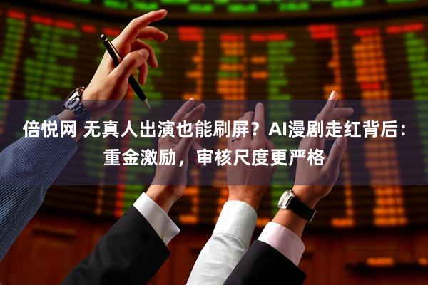 倍悦网 无真人出演也能刷屏？AI漫剧走红背后：重金激励，审核尺度更严格