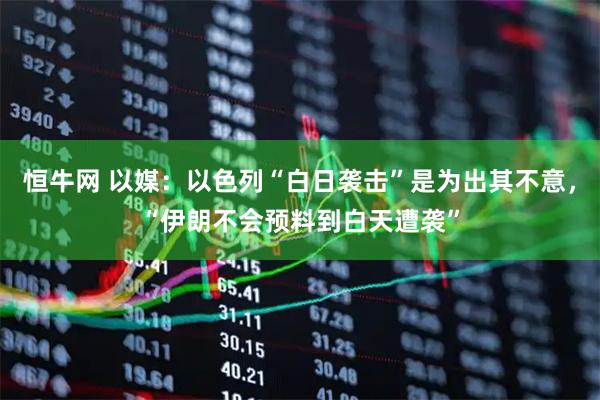 恒牛网 以媒：以色列“白日袭击”是为出其不意，“伊朗不会预料到白天遭袭”