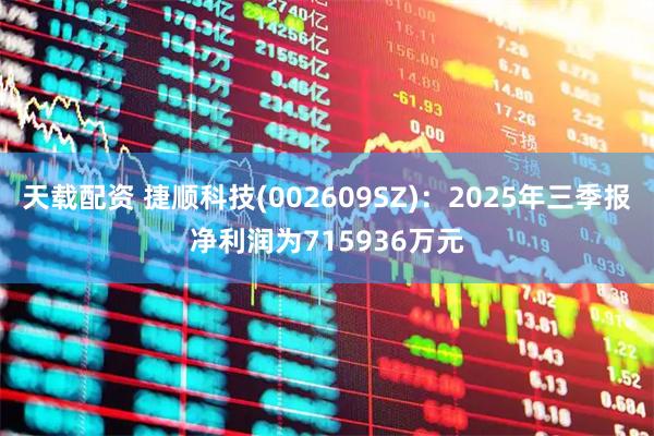 天载配资 捷顺科技(002609SZ)：2025年三季报净利润为715936万元