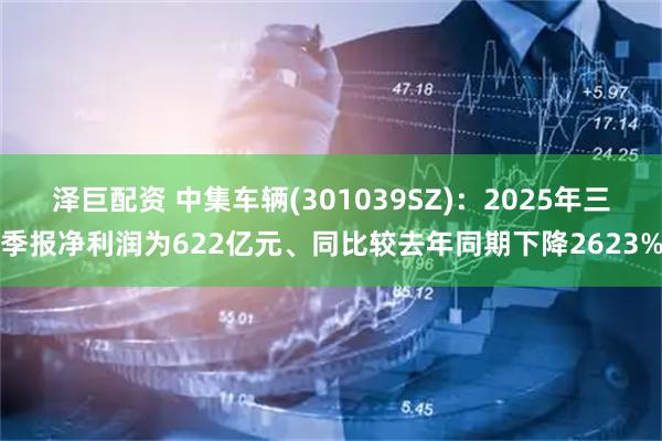 泽巨配资 中集车辆(301039SZ)：2025年三季报净利润为622亿元、同比较去年同期下降2623%