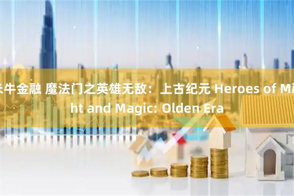 米牛金融 魔法门之英雄无敌:上古纪元 Heroes of Might and Magic: Olden Era